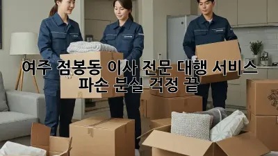 여주 점봉동 이사 전문 대행 서비스: 파손, 분실 걱정 끝!