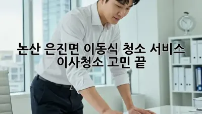 논산 은진면 이동식 청소 서비스: 이사/청소 고민 끝!